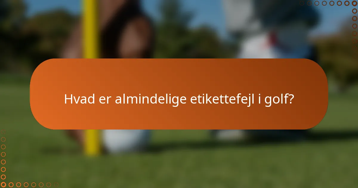 Hvad er almindelige etikettefejl i golf?
