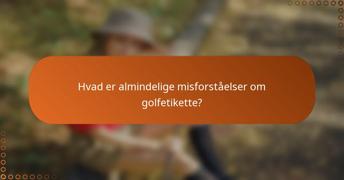 Hvad er almindelige misforståelser om golfetikette?