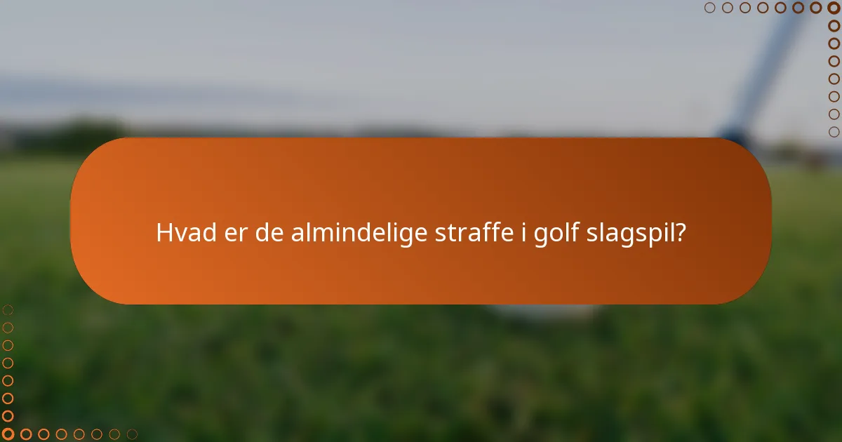 Hvad er de almindelige straffe i golf slagspil?