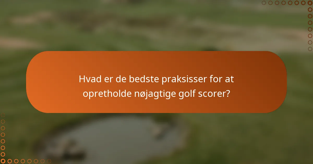 Hvad er de bedste praksisser for at opretholde nøjagtige golf scorer?