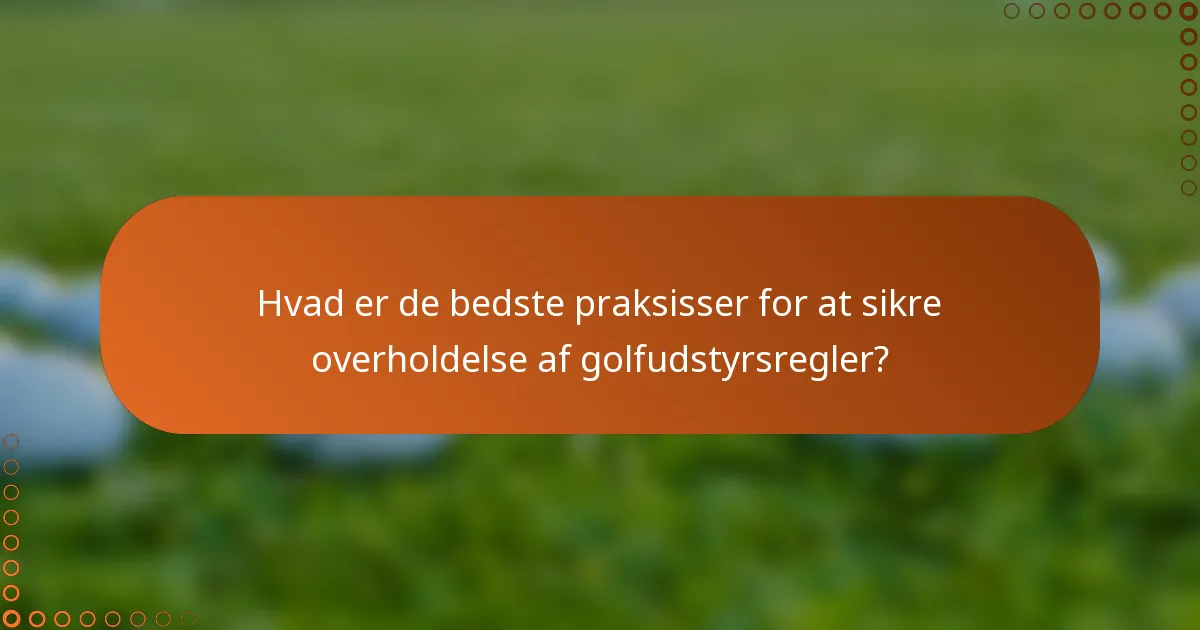 Hvad er de bedste praksisser for at sikre overholdelse af golfudstyrsregler?