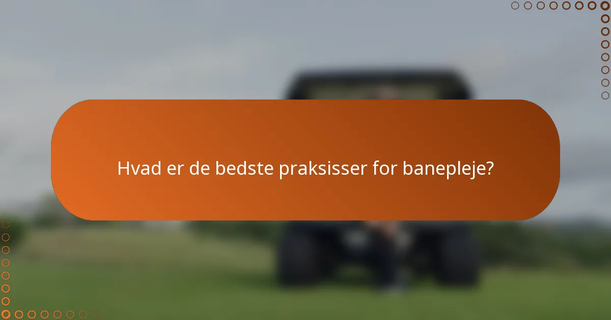 Hvad er de bedste praksisser for banepleje?