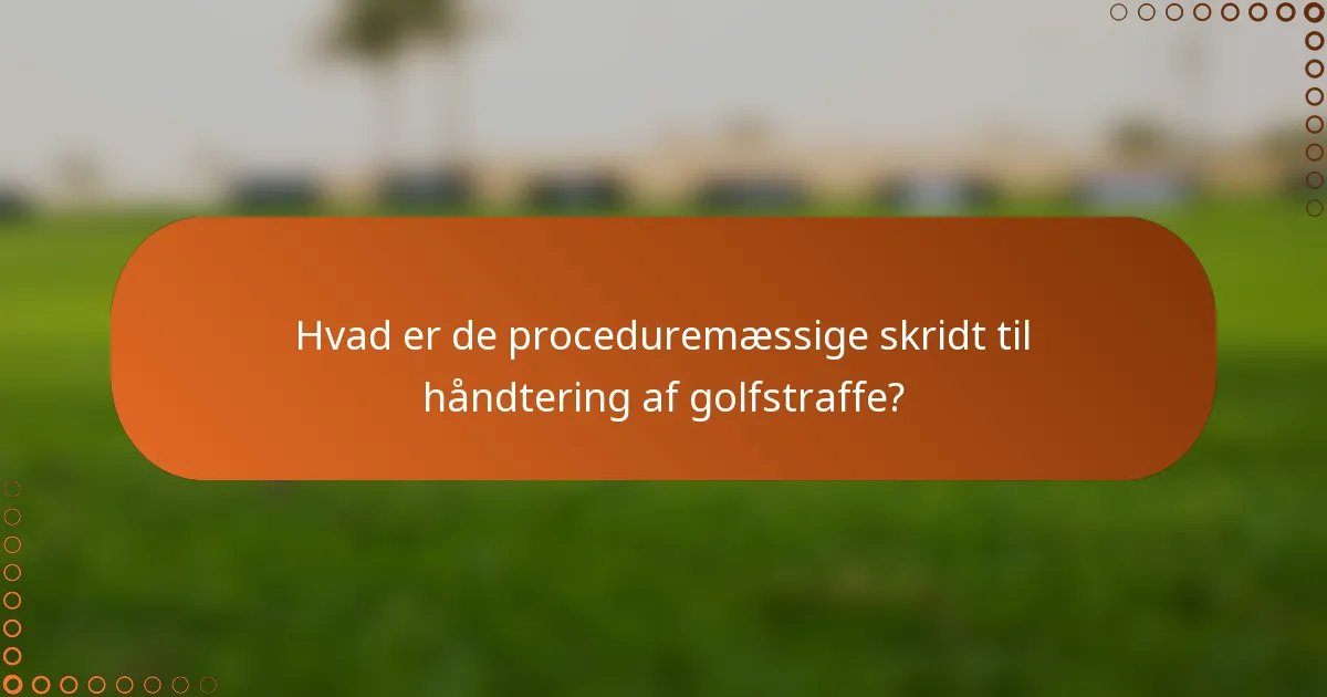 Hvad er de proceduremæssige skridt til håndtering af golfstraffe?