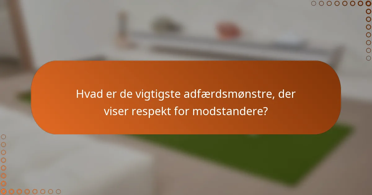 Hvad er de vigtigste adfærdsmønstre, der viser respekt for modstandere?