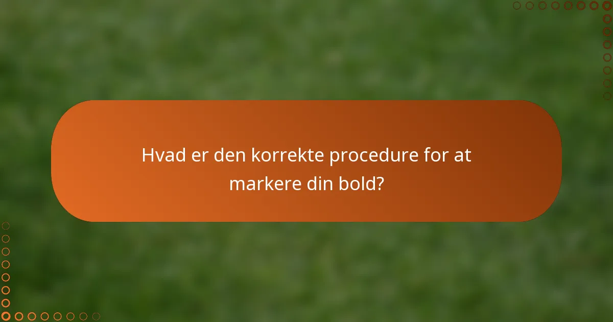 Hvad er den korrekte procedure for at markere din bold?
