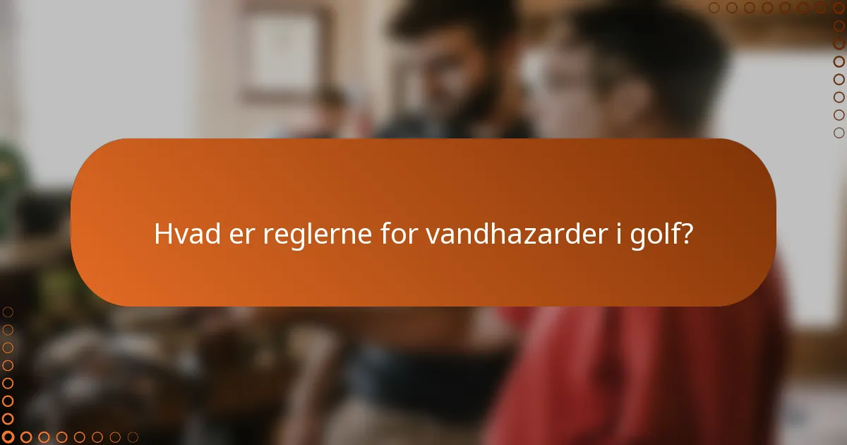 Hvad er reglerne for vandhazarder i golf?