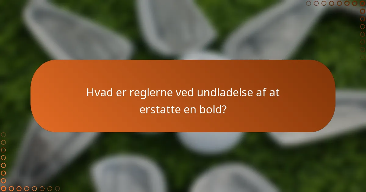 Hvad er reglerne ved undladelse af at erstatte en bold?
