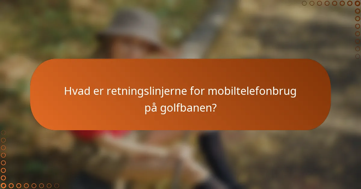 Hvad er retningslinjerne for mobiltelefonbrug på golfbanen?