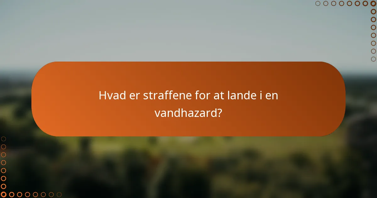 Hvad er straffene for at lande i en vandhazard?