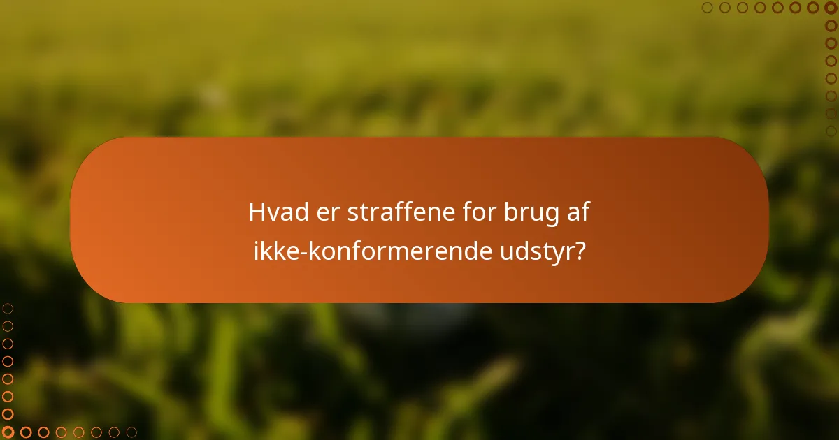 Hvad er straffene for brug af ikke-konformerende udstyr?