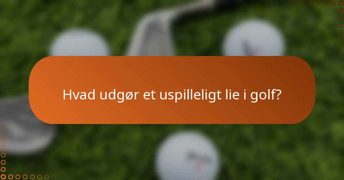 Hvad udgør et uspilleligt lie i golf?