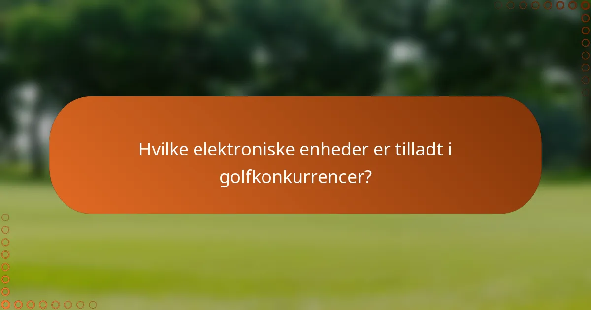 Hvilke elektroniske enheder er tilladt i golfkonkurrencer?