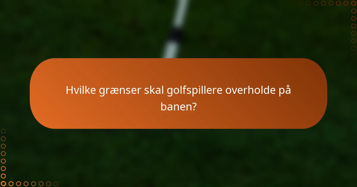 Hvilke grænser skal golfspillere overholde på banen?