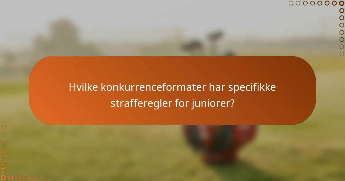 Hvilke konkurrenceformater har specifikke strafferegler for juniorer?