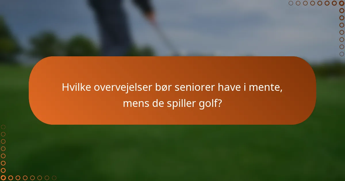 Hvilke overvejelser bør seniorer have i mente, mens de spiller golf?