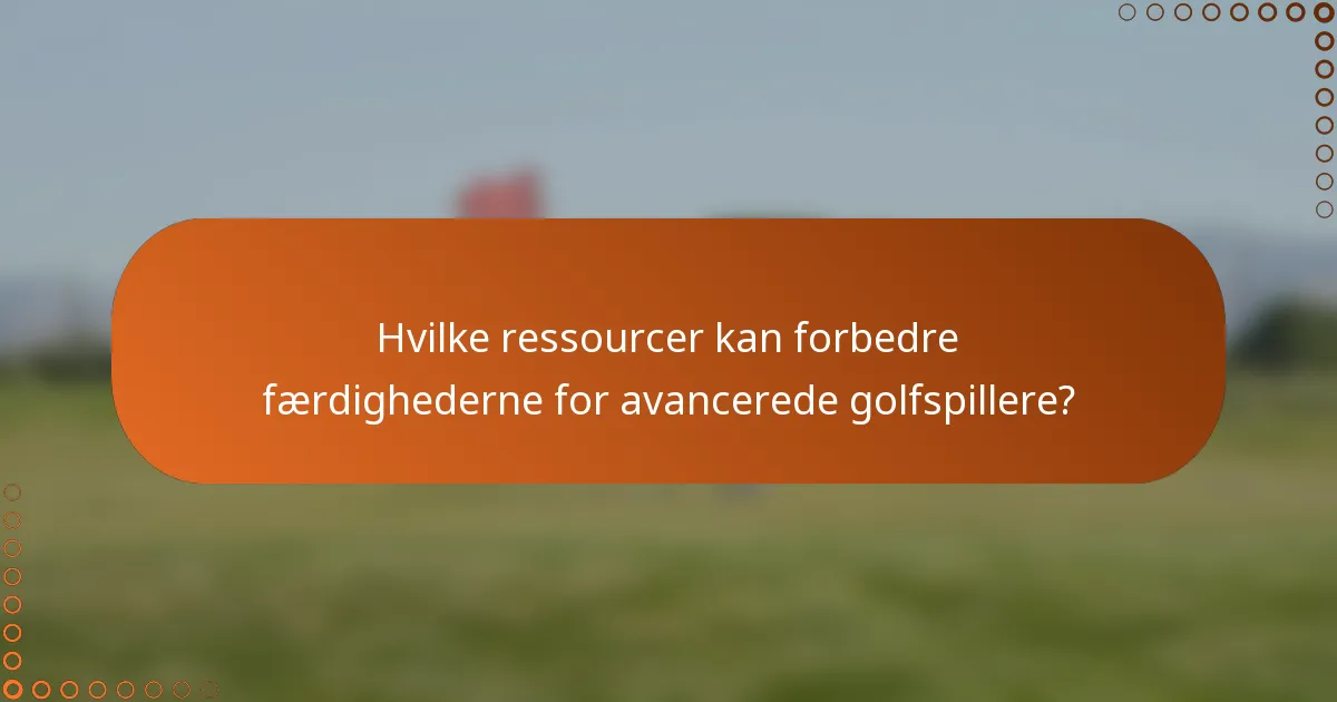 Hvilke ressourcer kan forbedre færdighederne for avancerede golfspillere?