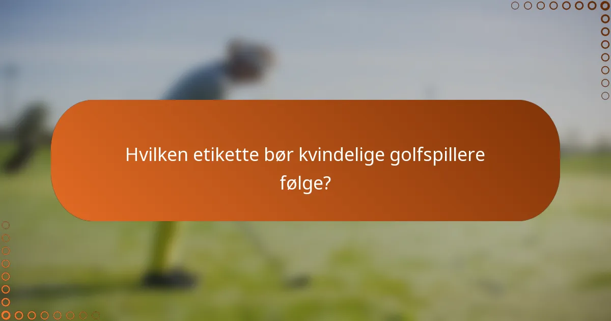 Hvilken etikette bør kvindelige golfspillere følge?