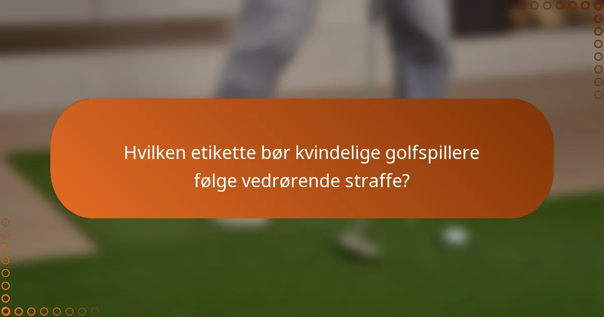 Hvilken etikette bør kvindelige golfspillere følge vedrørende straffe?