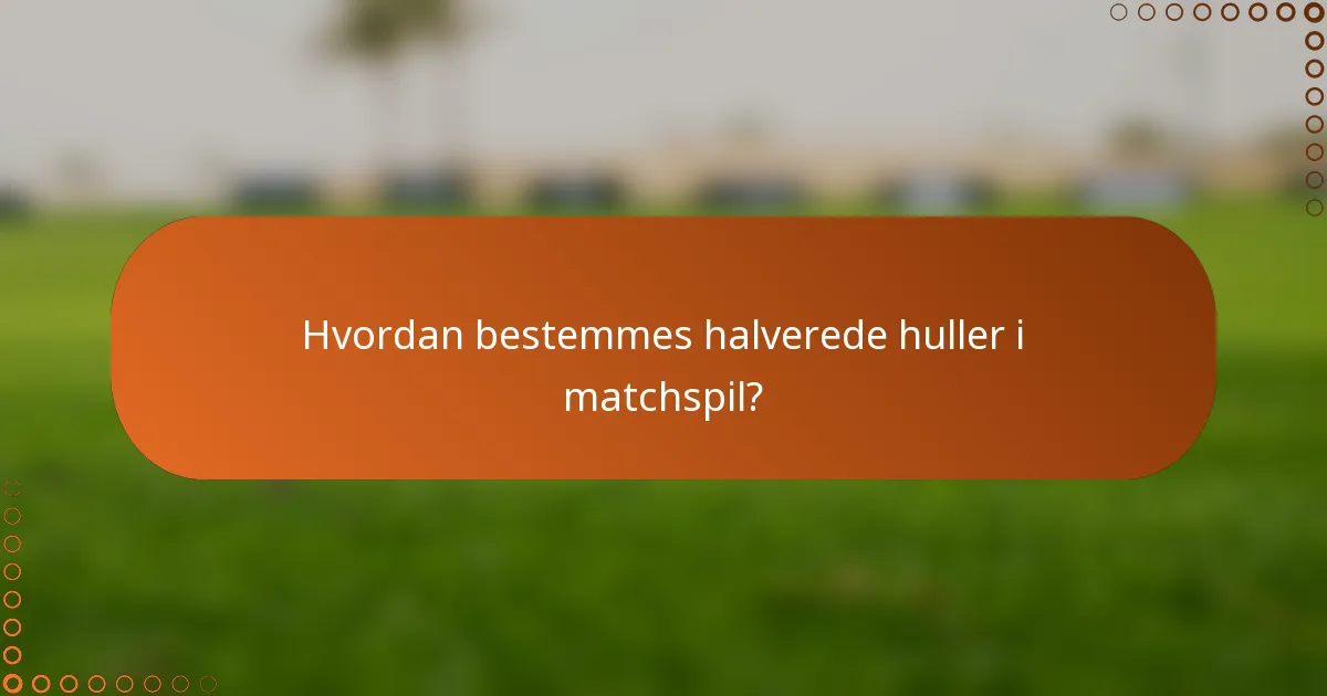 Hvordan bestemmes halverede huller i matchspil?