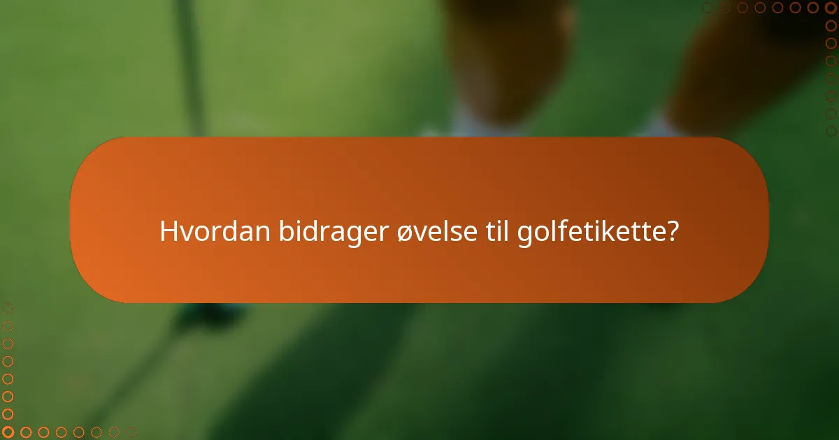 Hvordan bidrager øvelse til golfetikette?