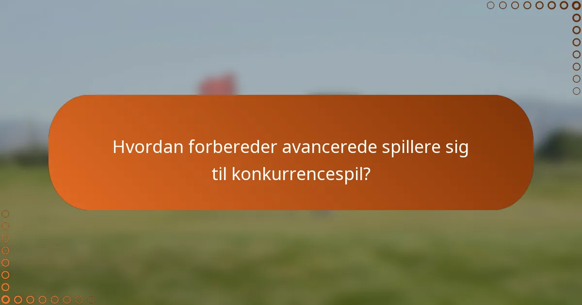 Hvordan forbereder avancerede spillere sig til konkurrencespil?