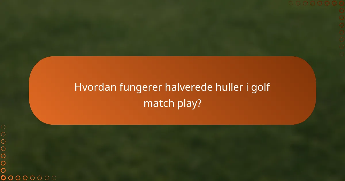 Hvordan fungerer halverede huller i golf match play?