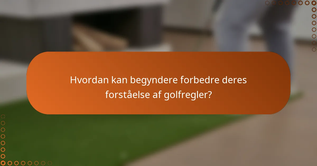 Hvordan kan begyndere forbedre deres forståelse af golfregler?