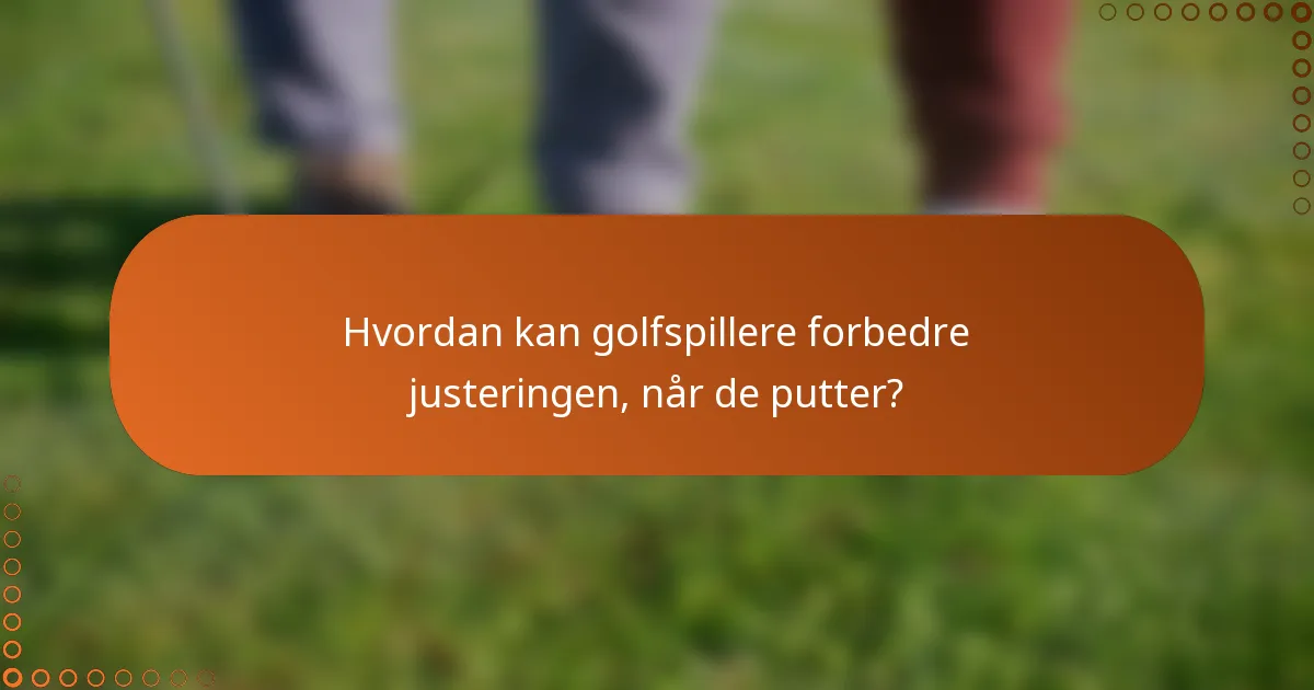 Hvordan kan golfspillere forbedre justeringen, når de putter?