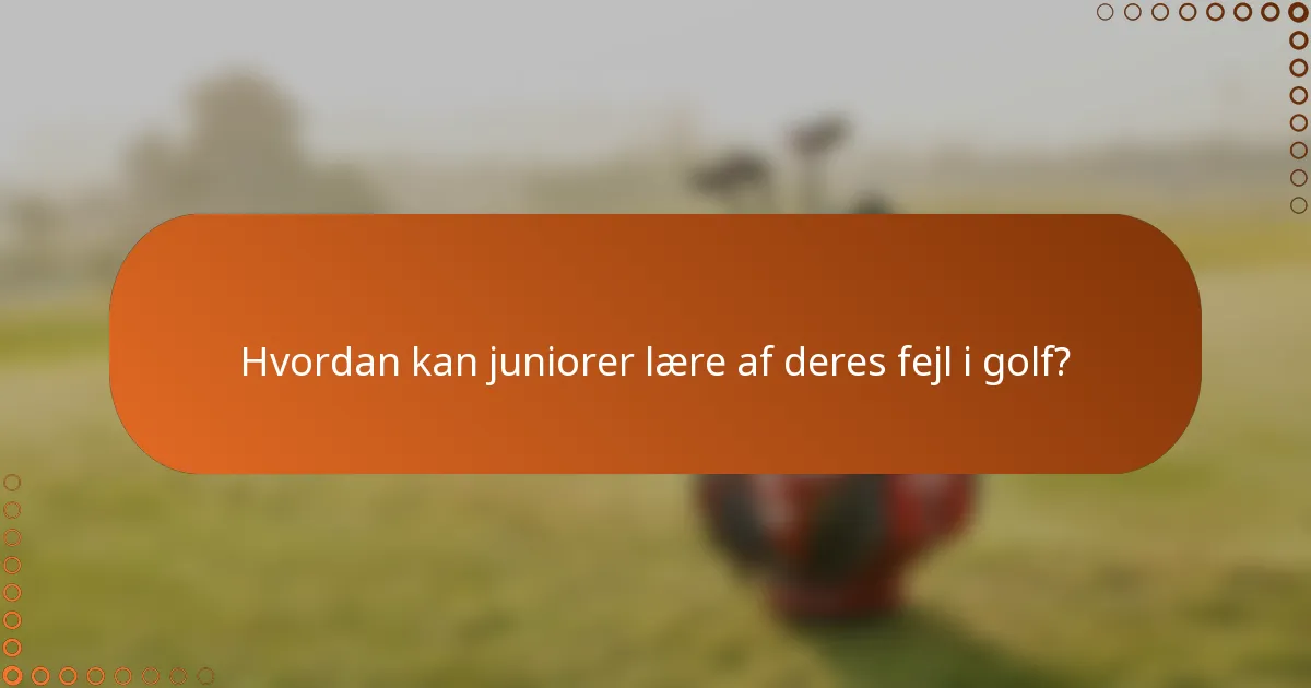 Hvordan kan juniorer lære af deres fejl i golf?