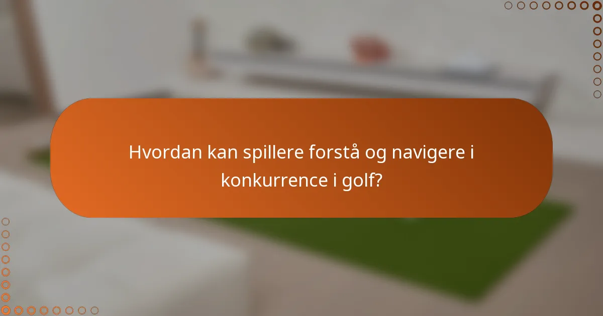 Hvordan kan spillere forstå og navigere i konkurrence i golf?