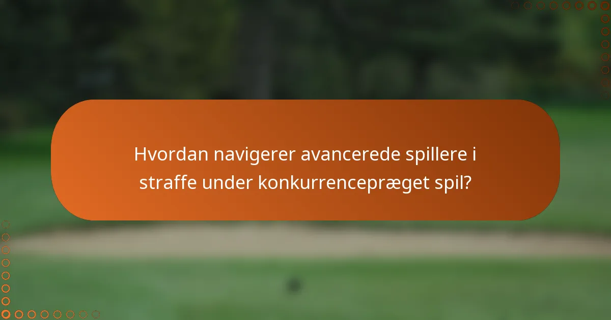 Hvordan navigerer avancerede spillere i straffe under konkurrencepræget spil?