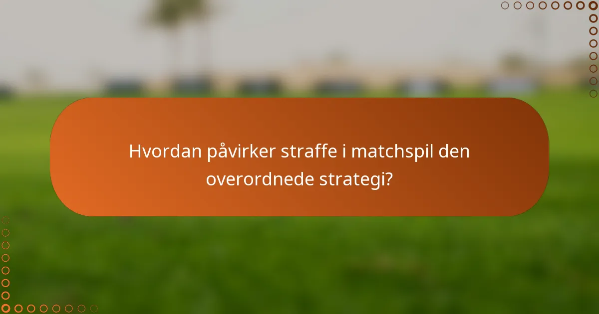 Hvordan påvirker straffe i matchspil den overordnede strategi?