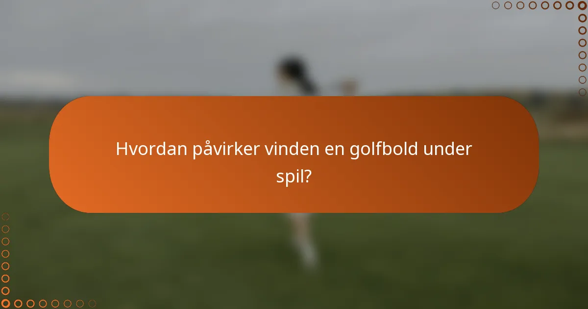 Hvordan påvirker vinden en golfbold under spil?