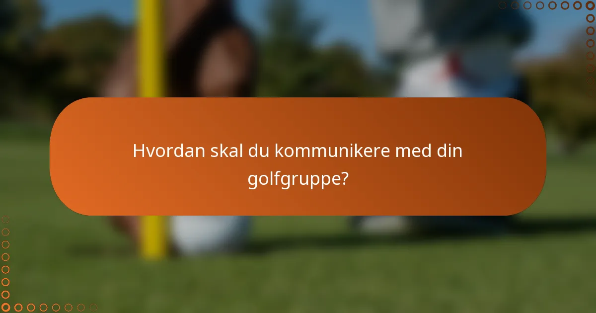 Hvordan skal du kommunikere med din golfgruppe?