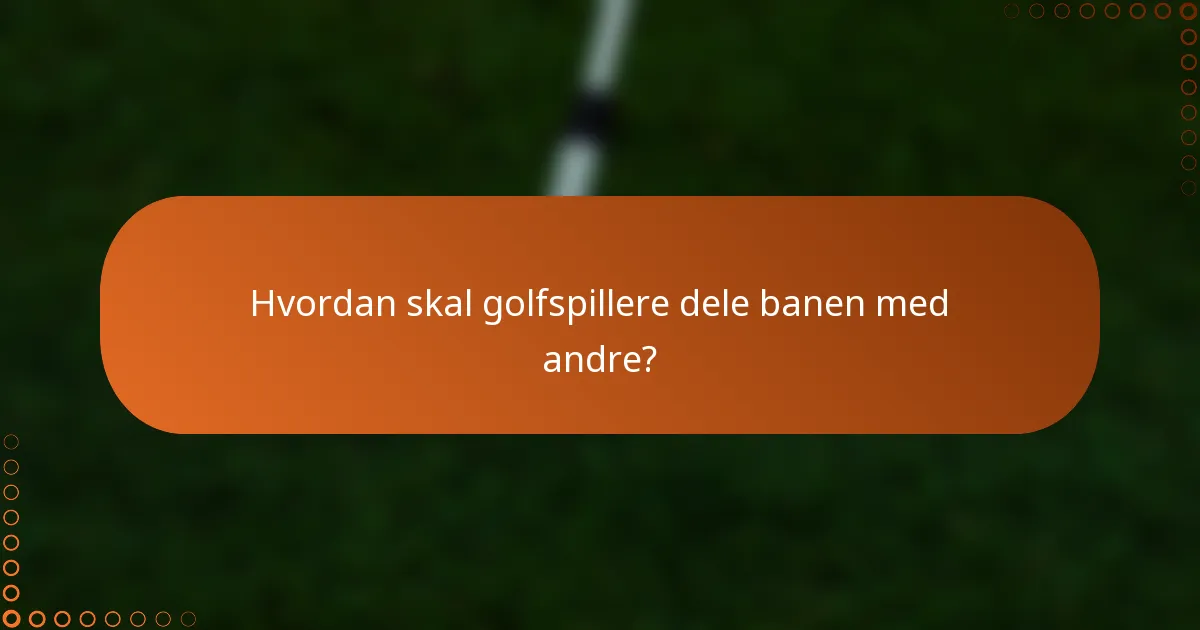 Hvordan skal golfspillere dele banen med andre?