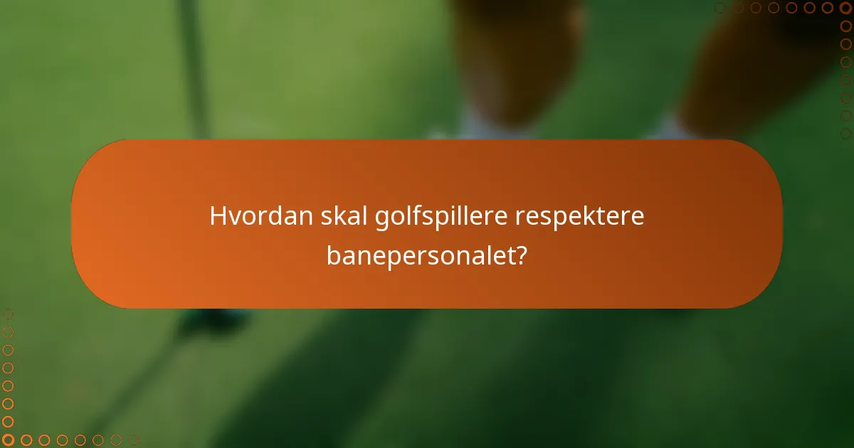 Hvordan skal golfspillere respektere banepersonalet?