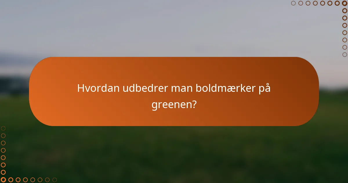 Hvordan udbedrer man boldmærker på greenen?