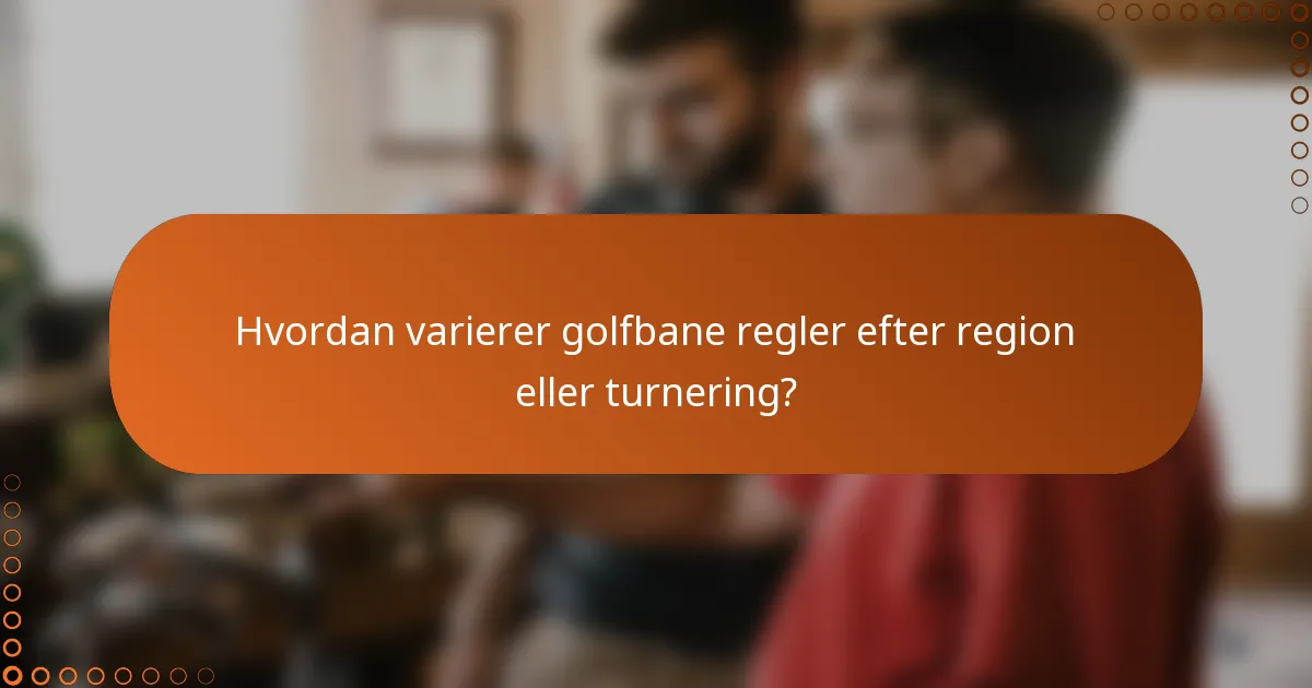 Hvordan varierer golfbane regler efter region eller turnering?