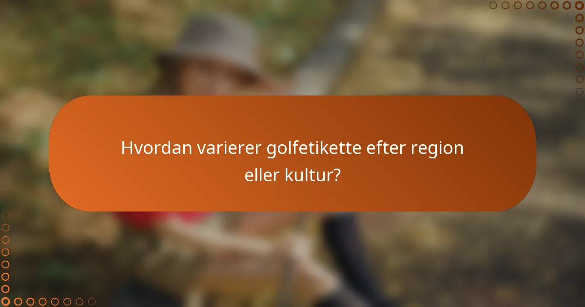 Hvordan varierer golfetikette efter region eller kultur?