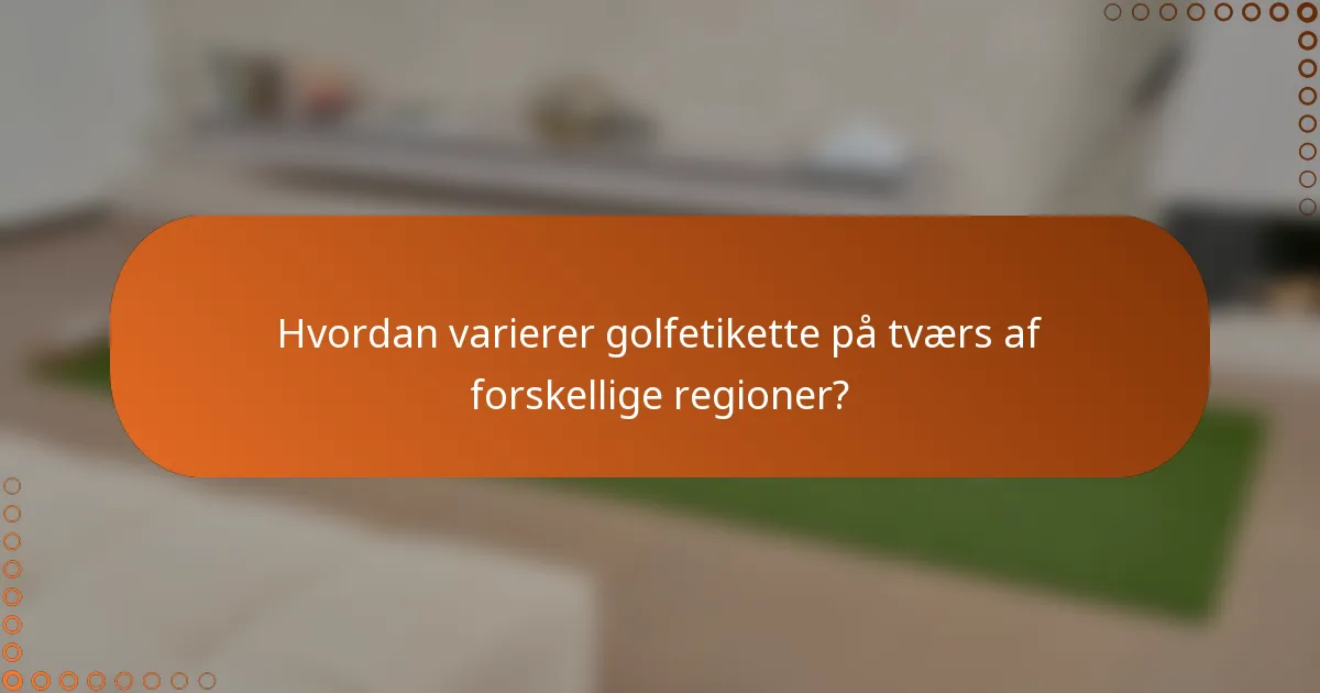 Hvordan varierer golfetikette på tværs af forskellige regioner?