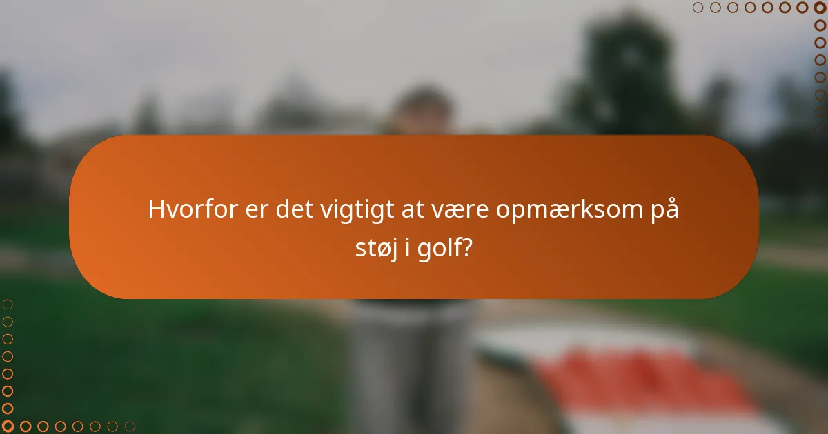 Hvorfor er det vigtigt at være opmærksom på støj i golf?